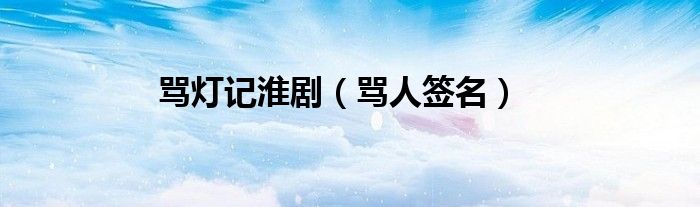骂灯记淮剧（骂人签名）