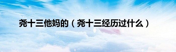 尧十三他妈的（尧十三经历过什么）