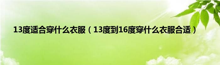 13度适合穿什么衣服（13度到16度穿什么衣服合适）