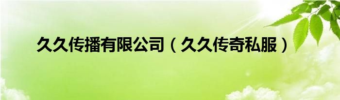 久久传播有限公司（久久传奇私服）