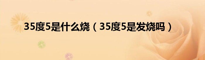 35度5是什么烧（35度5是发烧吗）