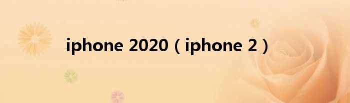 iphone 2020（iphone 2）