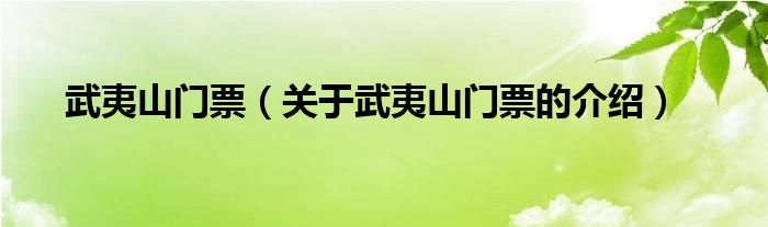 武夷山门票（关于武夷山门票的介绍）