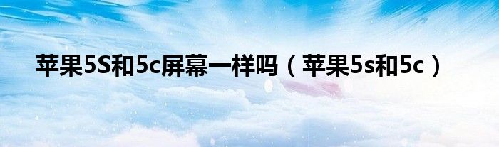 苹果5S和5c屏幕一样吗(苹果5s和5c)