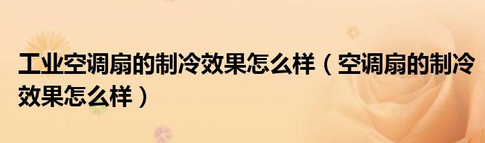 工业空调扇的制冷效果怎么样(空调扇的制冷效果怎么样)
