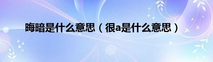 晦暗是什么意思（很a是什么意思）