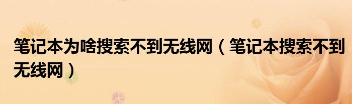 笔记本为啥搜索不到无线网（笔记本搜索不到无线网）