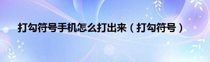 打勾符号手机怎么打出来（打勾符号）