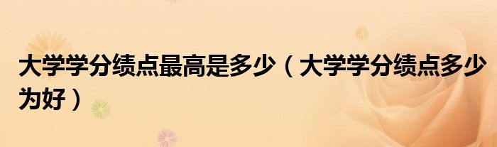 大学学分绩点最高是多少（大学学分绩点多少为好）