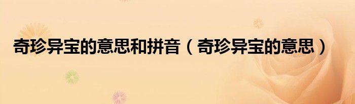 奇珍异宝的意思和拼音（奇珍异宝的意思）