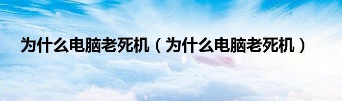 为什么电脑老死机（为什么电脑老死机）
