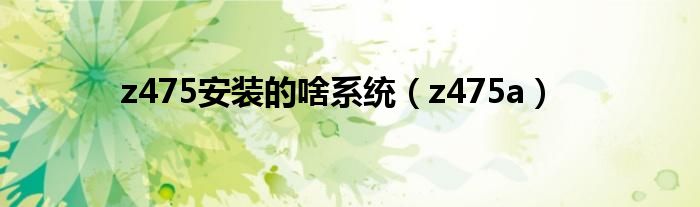 z475安装的啥系统（z475a）