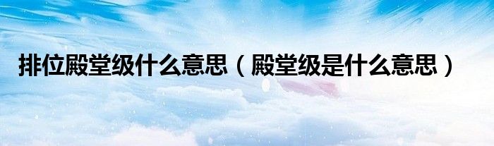 排位殿堂级什么意思（殿堂级是什么意思）