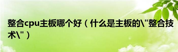 整合cpu主板哪个好(什么是主板的"整合技术")