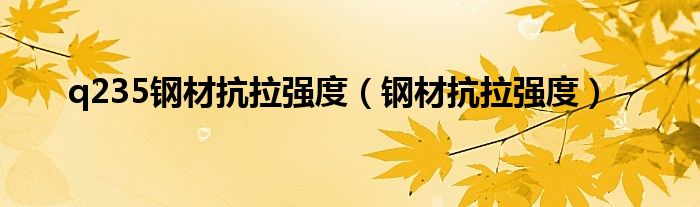 q235钢材抗拉强度（钢材抗拉强度）