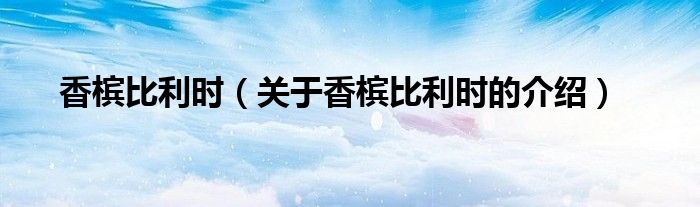 香槟比利时（关于香槟比利时的介绍）