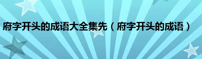 府字开头的成语大全集先（府字开头的成语）