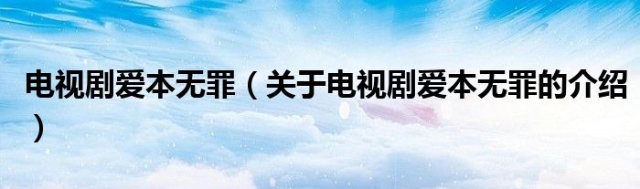 电视剧爱本无罪（关于电视剧爱本无罪的介绍）