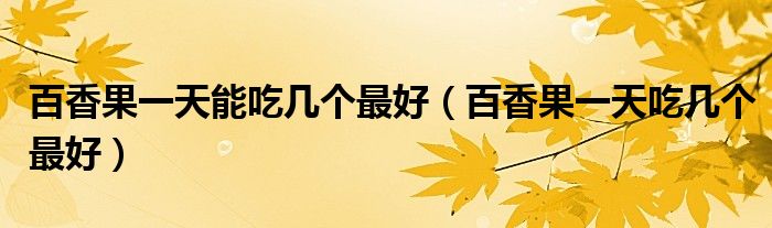 百香果一天能吃几个最好（百香果一天吃几个最好）
