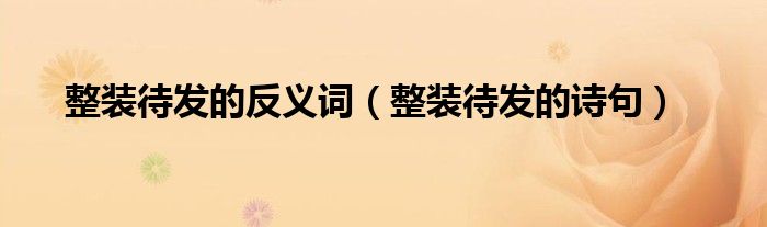 整装待发的反义词（整装待发的诗句）