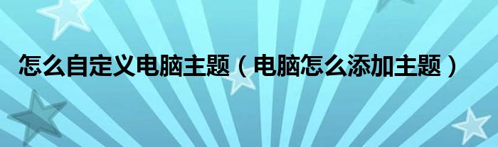 怎么自定义电脑主题（电脑怎么添加主题）