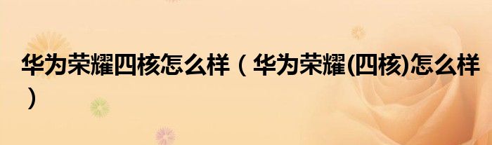 华为荣耀四核怎么样（华为荣耀(四核)怎么样）