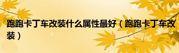跑跑卡丁车改装什么属性最好（跑跑卡丁车改装）