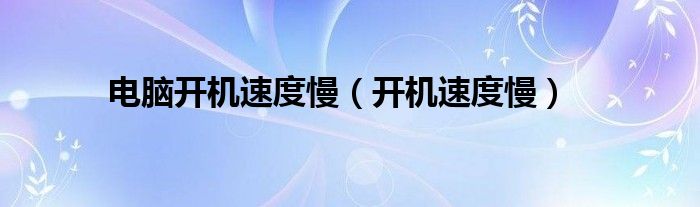 电脑开机速度慢（开机速度慢）
