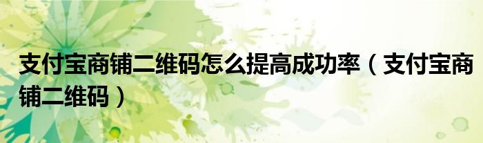 支付宝商铺二维码怎么提高成功率（支付宝商铺二维码）