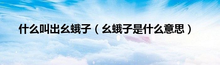 什么叫出幺蛾子(幺蛾子是什么意思)