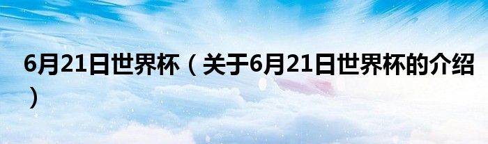 6月21日世界杯（关于6月21日世界杯的介绍）