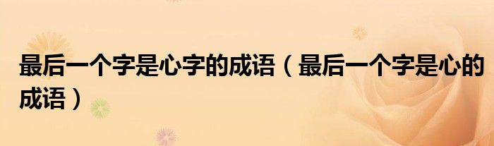 最后一个字是心字的成语（最后一个字是心的成语）